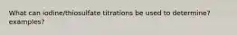 What can iodine/thiosulfate titrations be used to determine? examples?