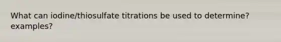 What can iodine/thiosulfate titrations be used to determine? examples?