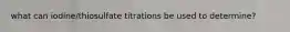 what can iodine/thiosulfate titrations be used to determine?