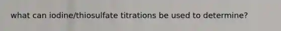 what can iodine/thiosulfate titrations be used to determine?