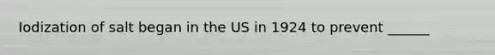 Iodization of salt began in the US in 1924 to prevent ______