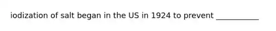 iodization of salt began in the US in 1924 to prevent ___________