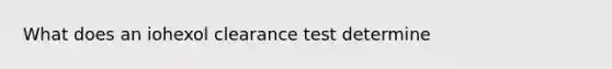 What does an iohexol clearance test determine