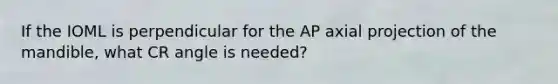 If the IOML is perpendicular for the AP axial projection of the mandible, what CR angle is needed?