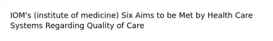 IOM's (institute of medicine) Six Aims to be Met by Health Care Systems Regarding Quality of Care