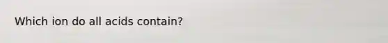 Which ion do all acids contain?