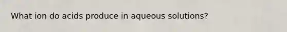 What ion do acids produce in aqueous solutions?