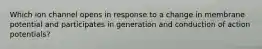 Which ion channel opens in response to a change in membrane potential and participates in generation and conduction of action potentials?