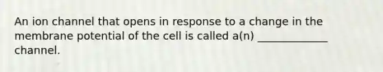 An ion channel that opens in response to a change in the membrane potential of the cell is called a(n) _____________ channel.