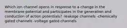 Which ion channel opens in response to a change in the membrane potential and participates in the generation and conduction of action potentials? -leakage channels -chemically gated channels -voltage gated channels