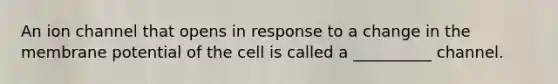 An ion channel that opens in response to a change in the membrane potential of the cell is called a __________ channel.