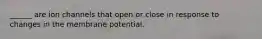 ______ are ion channels that open or close in response to changes in the membrane potential.