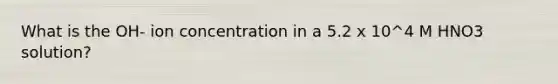 What is the OH- ion concentration in a 5.2 x 10^4 M HNO3 solution?