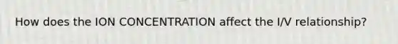 How does the ION CONCENTRATION affect the I/V relationship?