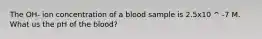 The OH- ion concentration of a blood sample is 2.5x10 ^ -7 M. What us the pH of the blood?