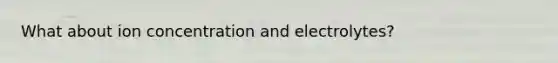 What about ion concentration and electrolytes?