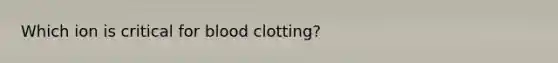 Which ion is critical for blood clotting?
