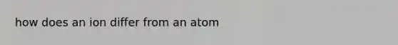 how does an ion differ from an atom