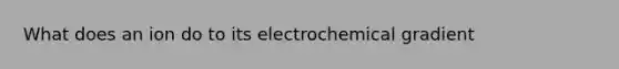 What does an ion do to its electrochemical gradient