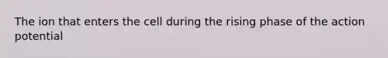 The ion that enters the cell during the rising phase of the action potential