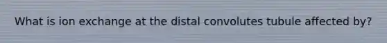 What is ion exchange at the distal convolutes tubule affected by?