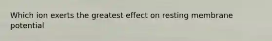 Which ion exerts the greatest effect on resting membrane potential