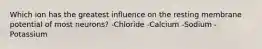 Which ion has the greatest influence on the resting membrane potential of most neurons? -Chloride -Calcium -Sodium -Potassium