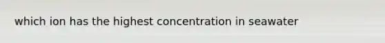 which ion has the highest concentration in seawater