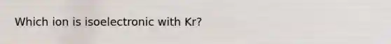 Which ion is isoelectronic with Kr?