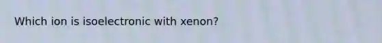 Which ion is isoelectronic with xenon?