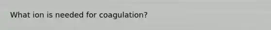 What ion is needed for coagulation?