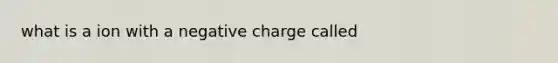 what is a ion with a negative charge called