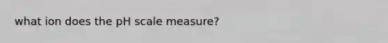 what ion does the pH scale measure?