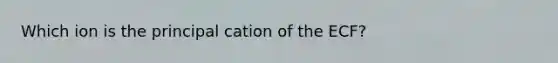 Which ion is the principal cation of the ECF?