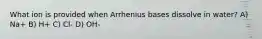 What ion is provided when Arrhenius bases dissolve in water? A) Na+ B) H+ C) Cl- D) OH-