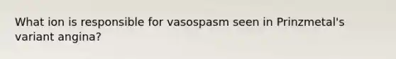 What ion is responsible for vasospasm seen in Prinzmetal's variant angina?