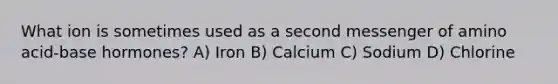 What ion is sometimes used as a second messenger of amino acid-base hormones? A) Iron B) Calcium C) Sodium D) Chlorine