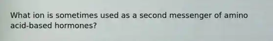 What ion is sometimes used as a second messenger of amino acid-based hormones?