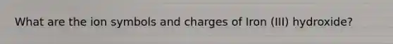 What are the ion symbols and charges of Iron (III) hydroxide?