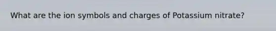 What are the ion symbols and charges of Potassium nitrate?