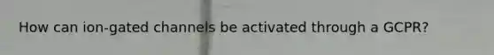 How can ion‑gated channels be activated through a GCPR?