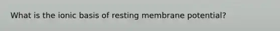 What is the ionic basis of resting membrane potential?