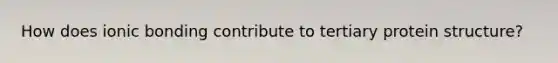 How does ionic bonding contribute to tertiary protein structure?