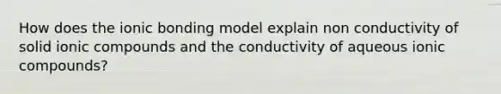 How does the ionic bonding model explain non conductivity of solid ionic compounds and the conductivity of aqueous ionic compounds?