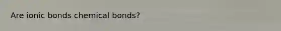 Are ionic bonds chemical bonds?