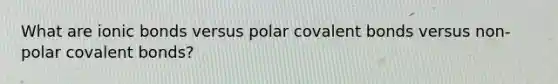 What are ionic bonds versus polar covalent bonds versus non-polar covalent bonds?