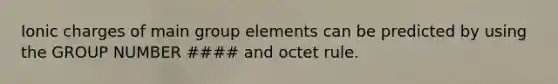 Ionic charges of main group elements can be predicted by using the GROUP NUMBER #### and octet rule.