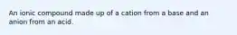 An ionic compound made up of a cation from a base and an anion from an acid.