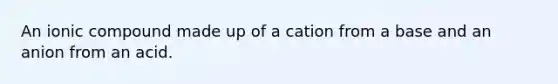 An ionic compound made up of a cation from a base and an anion from an acid.