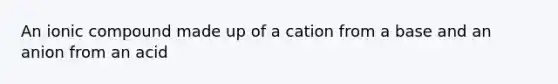 An ionic compound made up of a cation from a base and an anion from an acid